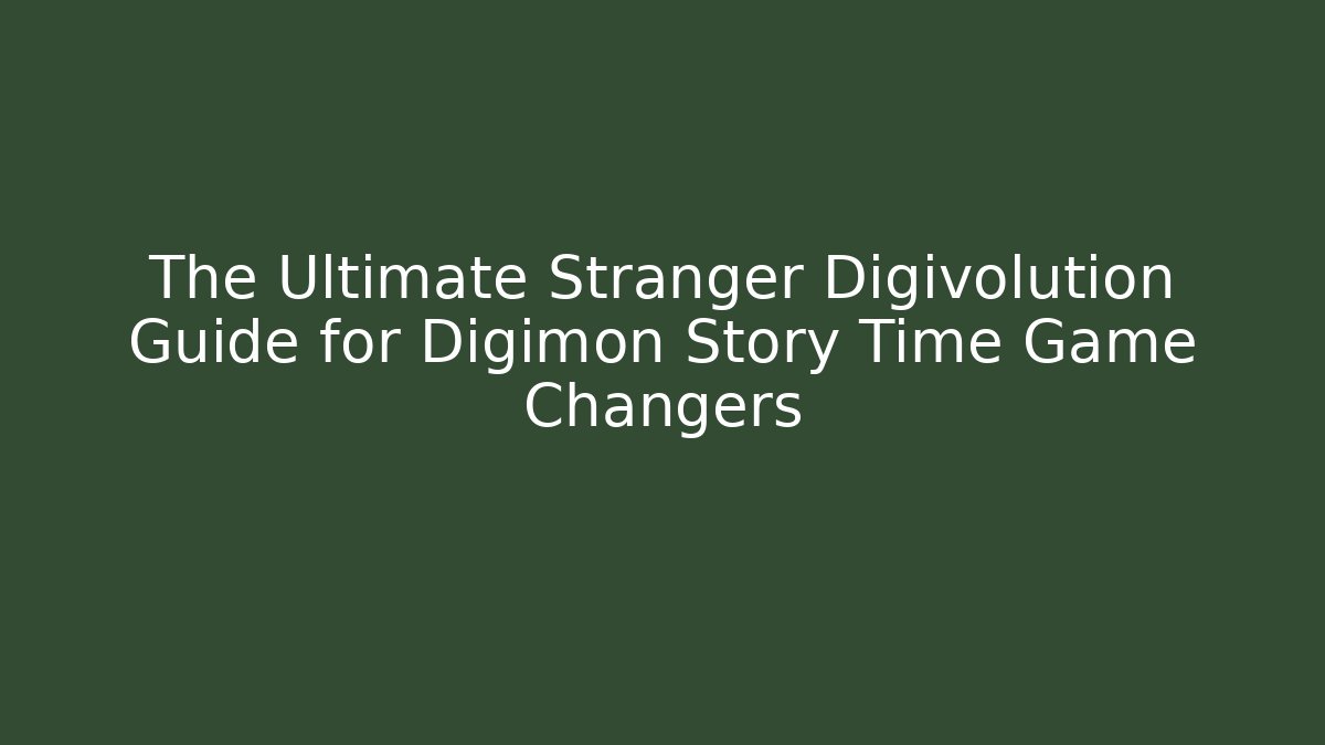 The Ultimate Stranger Digivolution Guide for Digimon Story Time Game Changers