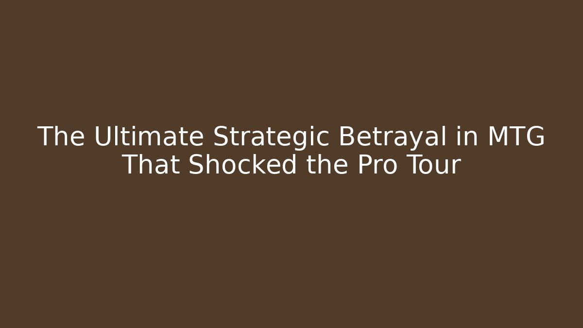 The Ultimate Strategic Betrayal in MTG That Shocked the Pro Tour