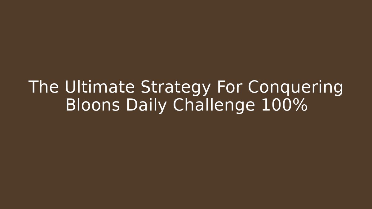 The Ultimate Strategy For Conquering Bloons Daily Challenge 100%