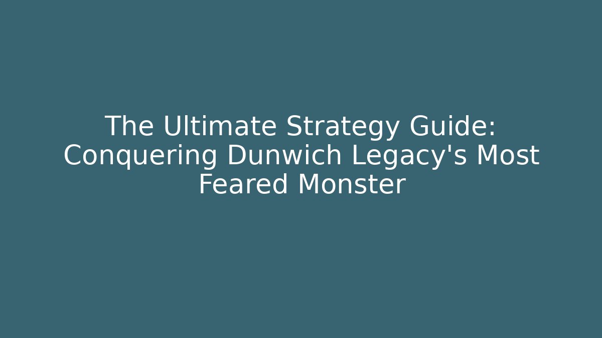 The Ultimate Strategy Guide: Conquering Dunwich Legacy’s Most Feared Monster