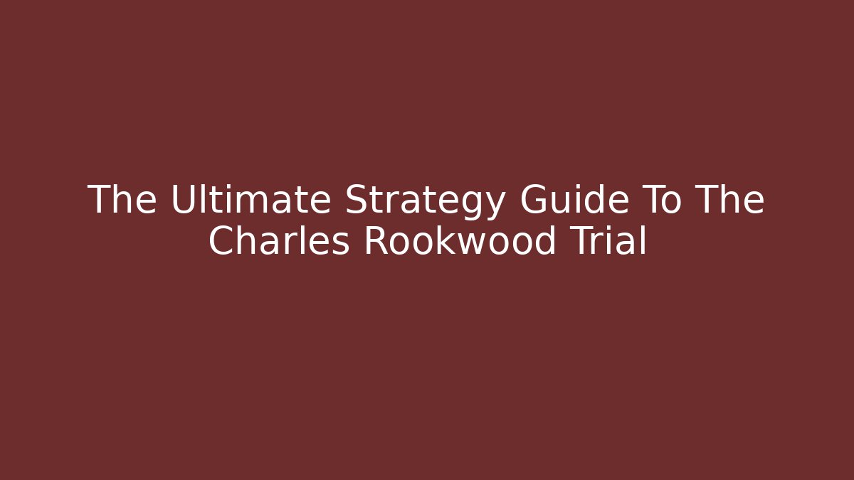The Ultimate Strategy Guide To The Charles Rookwood Trial