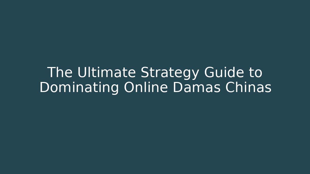 The Ultimate Strategy Guide to Dominating Online Damas Chinas
