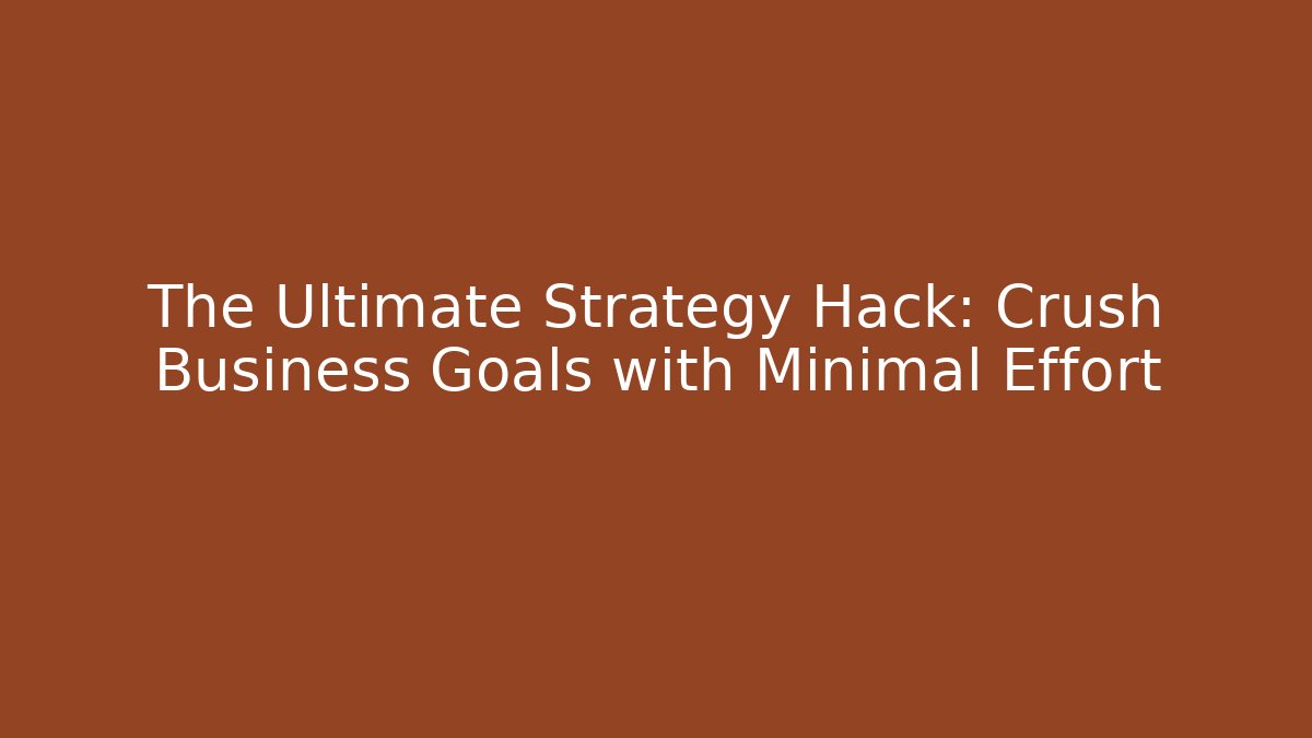 The Ultimate Strategy Hack: Crush Business Goals with Minimal Effort - Create More Assets