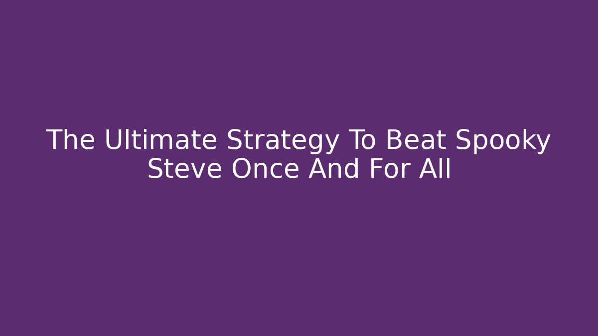 The Ultimate Strategy To Beat Spooky Steve Once And For All