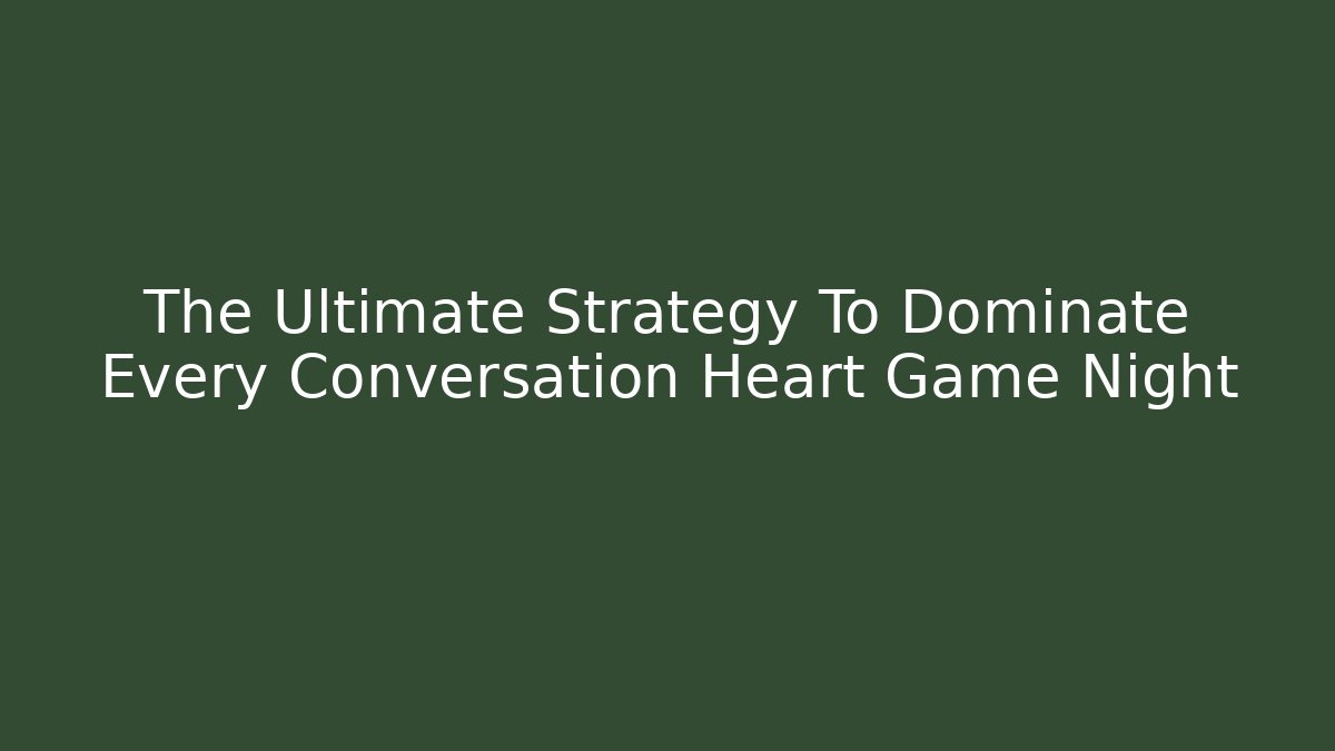 The Ultimate Strategy To Dominate Every Conversation Heart Game Night