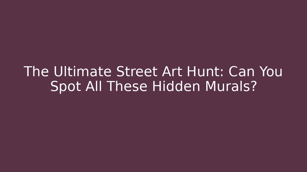 The Ultimate Street Art Hunt: Can You Spot All These Hidden Murals?