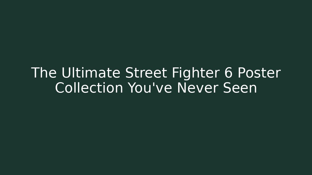 The Ultimate Street Fighter 6 Poster Collection You've Never Seen