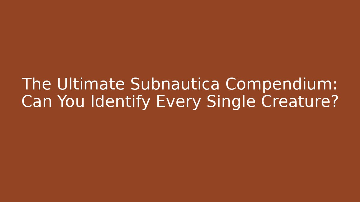 The Ultimate Subnautica Compendium: Can You Identify Every Single Creature?