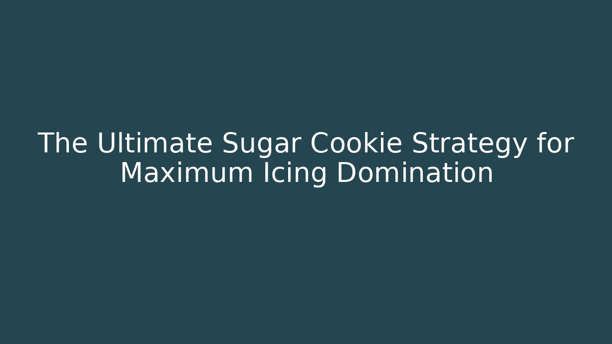 The Ultimate Sugar Cookie Strategy for Maximum Icing Domination