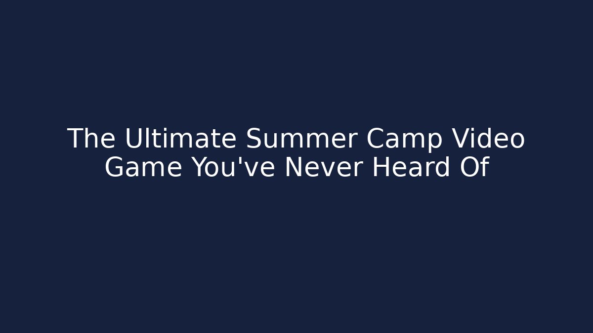 The Ultimate Summer Camp Video Game You’ve Never Heard Of