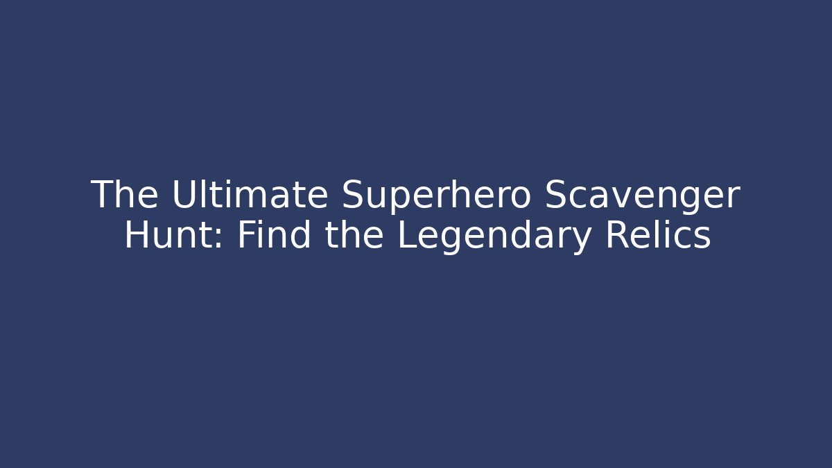 The Ultimate Superhero Scavenger Hunt: Find the Legendary Relics