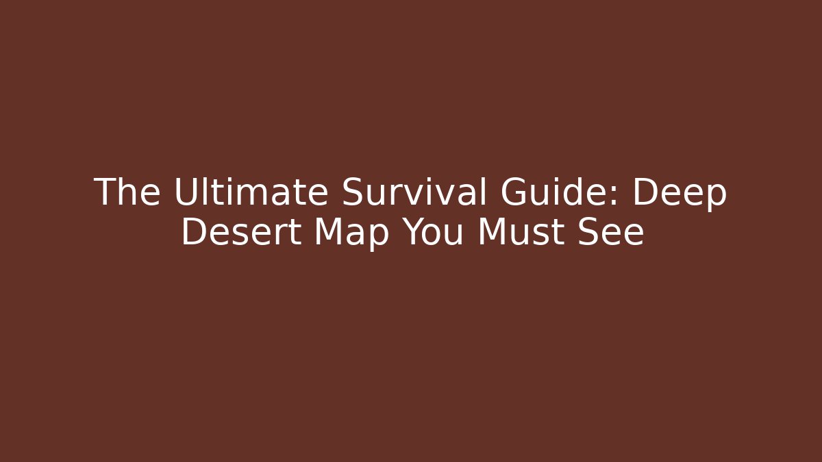 The Ultimate Survival Guide: Deep Desert Map You Must See