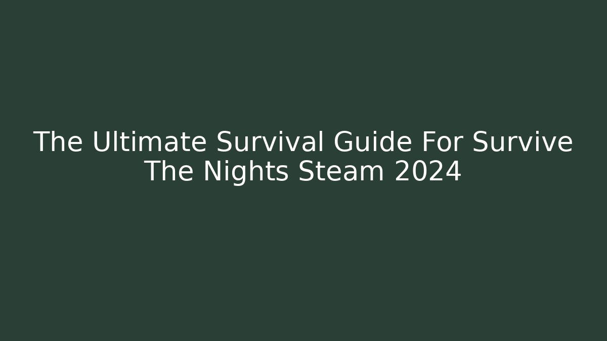 The Ultimate Survival Guide For Survive The Nights Steam 2024