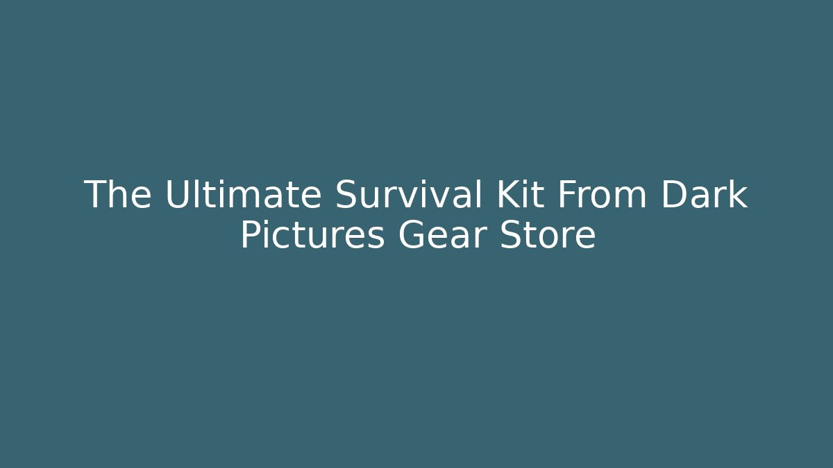 The Ultimate Survival Kit From Dark Pictures Gear Store