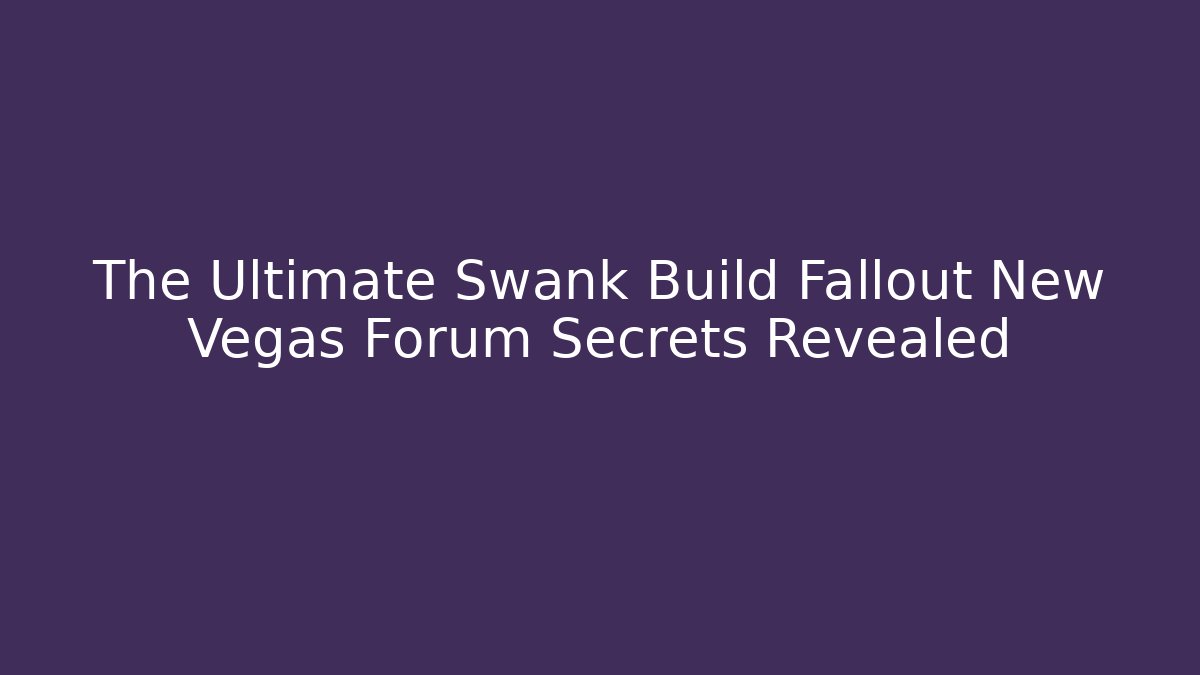 The Ultimate Swank Build Fallout New Vegas Forum Secrets Revealed