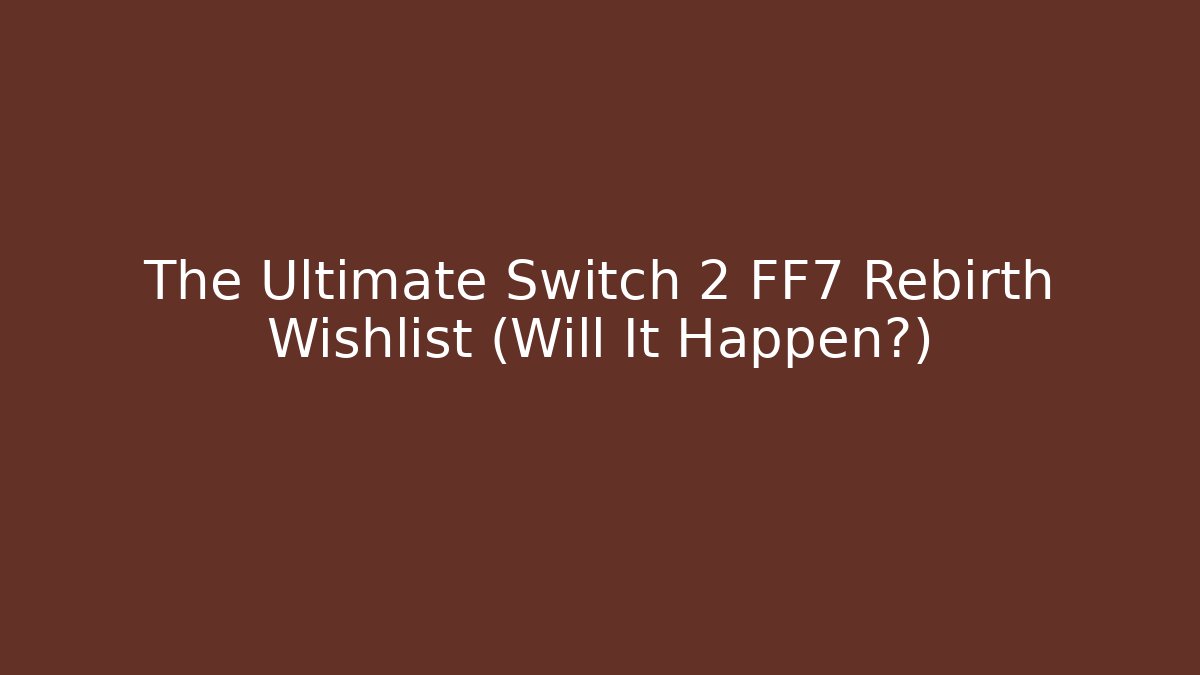 The Ultimate Switch 2 FF7 Rebirth Wishlist (Will It Happen?)