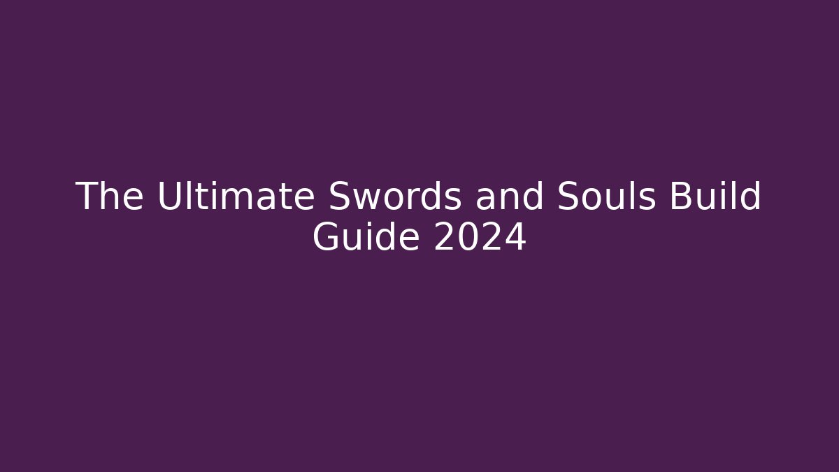 The Ultimate Swords and Souls Build Guide 2024