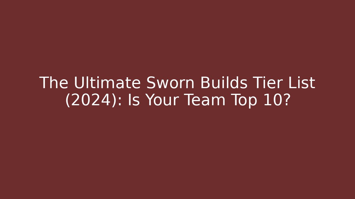 The Ultimate Sworn Builds Tier List (2024): Is Your Team Top 10?