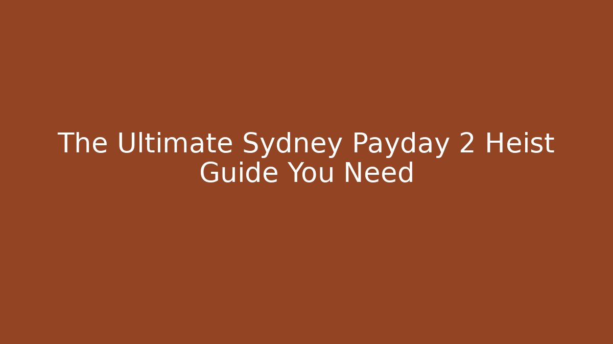 The Ultimate Sydney Payday 2 Heist Guide You Need