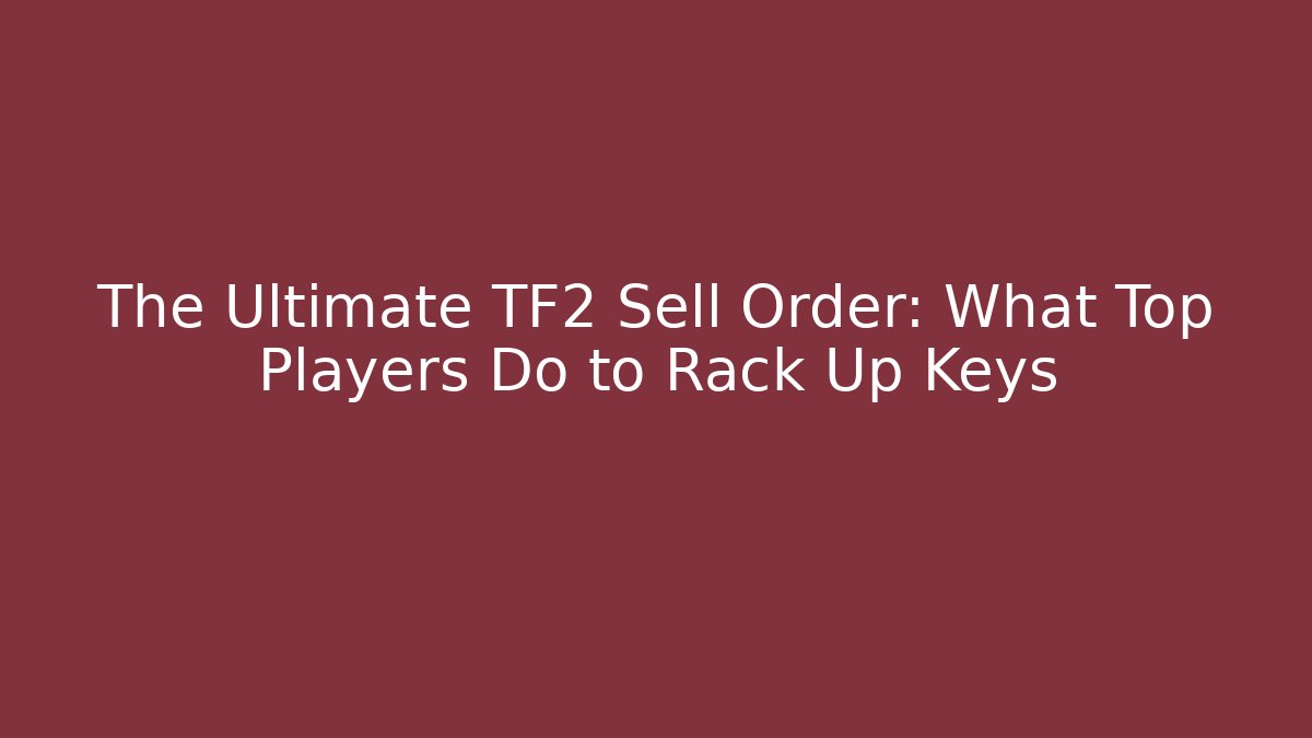 The Ultimate TF2 Sell Order: What Top Players Do to Rack Up Keys