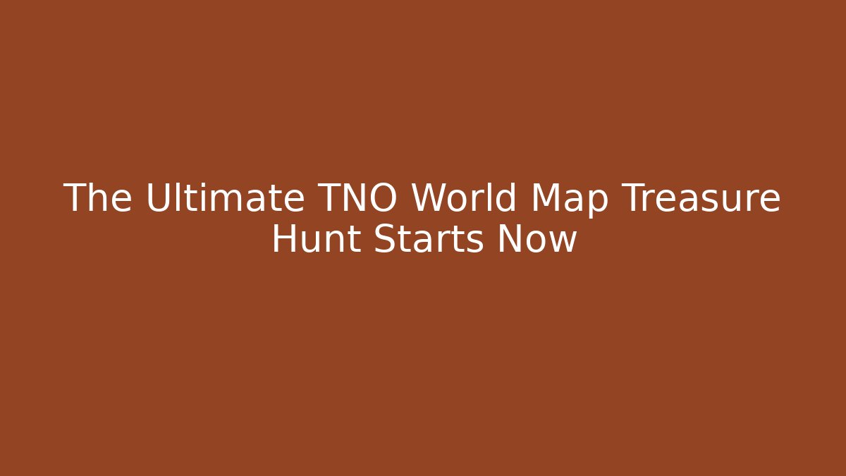 The Ultimate TNO World Map Treasure Hunt Starts Now