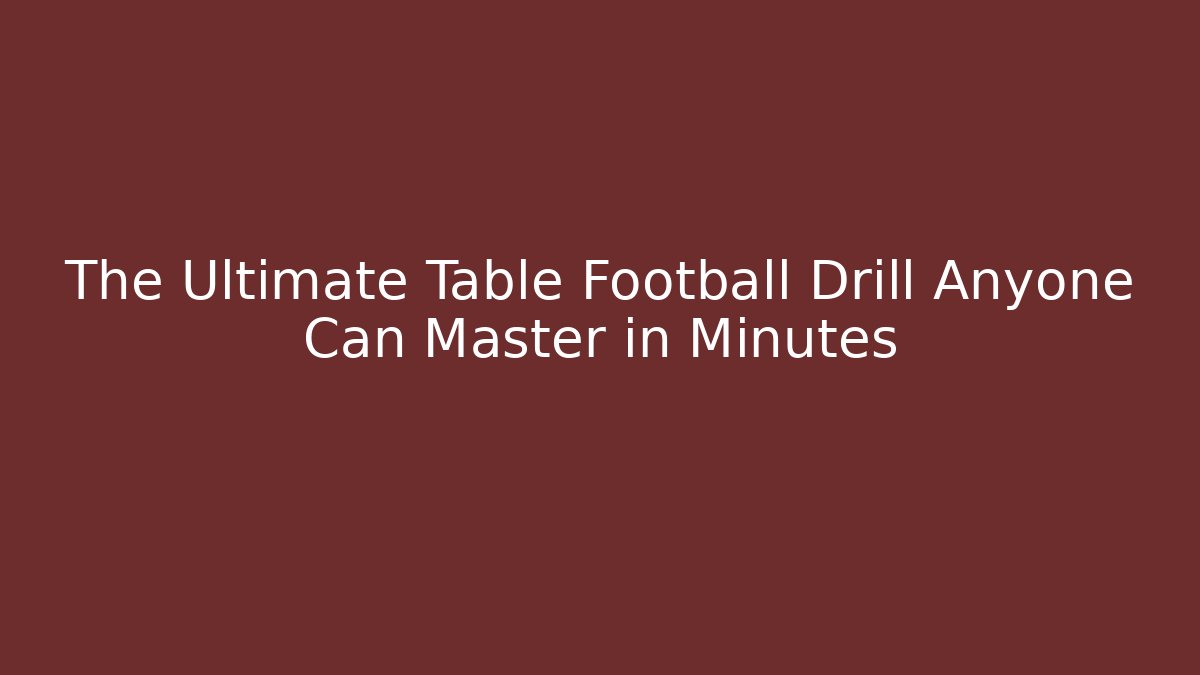 The Ultimate Table Football Drill Anyone Can Master in Minutes