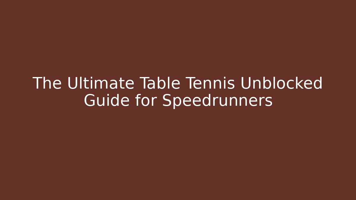The Ultimate Table Tennis Unblocked Guide for Speedrunners