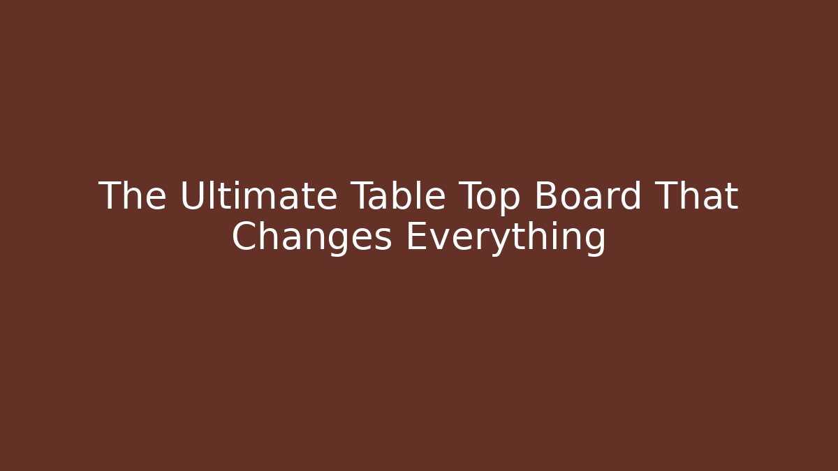 The Ultimate Table Top Board That Changes Everything