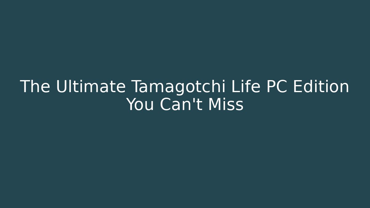 The Ultimate Tamagotchi Life PC Edition You Can't Miss