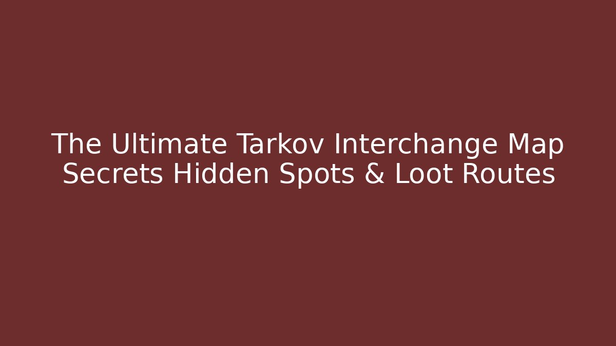 The Ultimate Tarkov Interchange Map Secrets Hidden Spots & Loot Routes