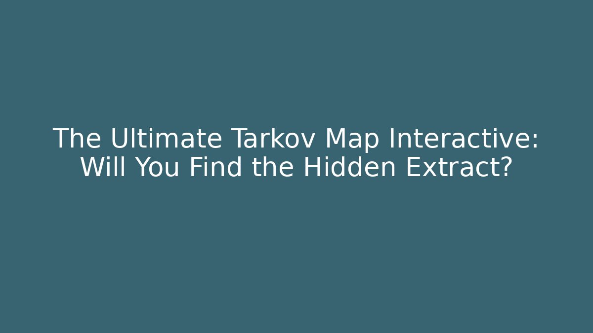 The Ultimate Tarkov Map Interactive: Will You Find the Hidden Extract?