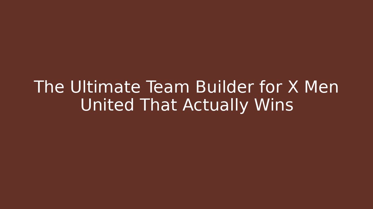 The Ultimate Team Builder for X Men United That Actually Wins