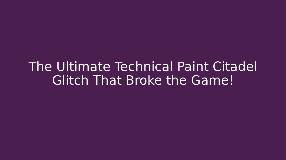 The Ultimate Technical Paint Citadel Glitch That Broke the Game!