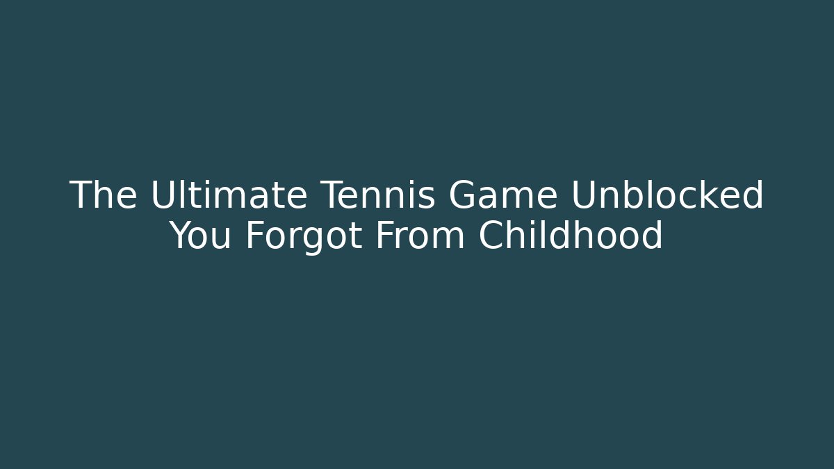 The Ultimate Tennis Game Unblocked You Forgot From Childhood