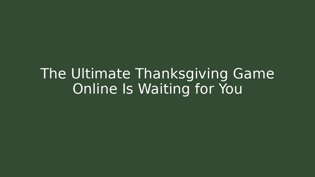 The Ultimate Thanksgiving Game Online Is Waiting for You