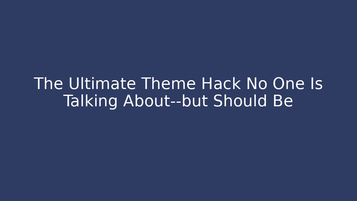 The Ultimate Theme Hack No One Is Talking About—but Should Be - Create More Assets
