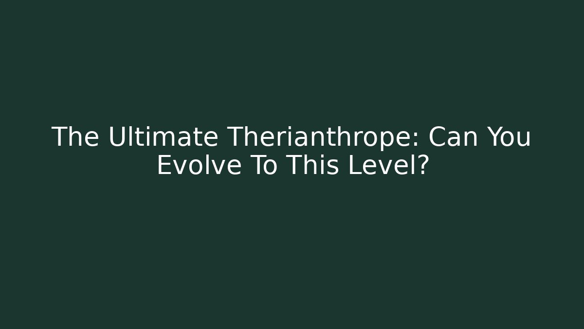 The Ultimate Therianthrope: Can You Evolve To This Level? - Create More Assets
