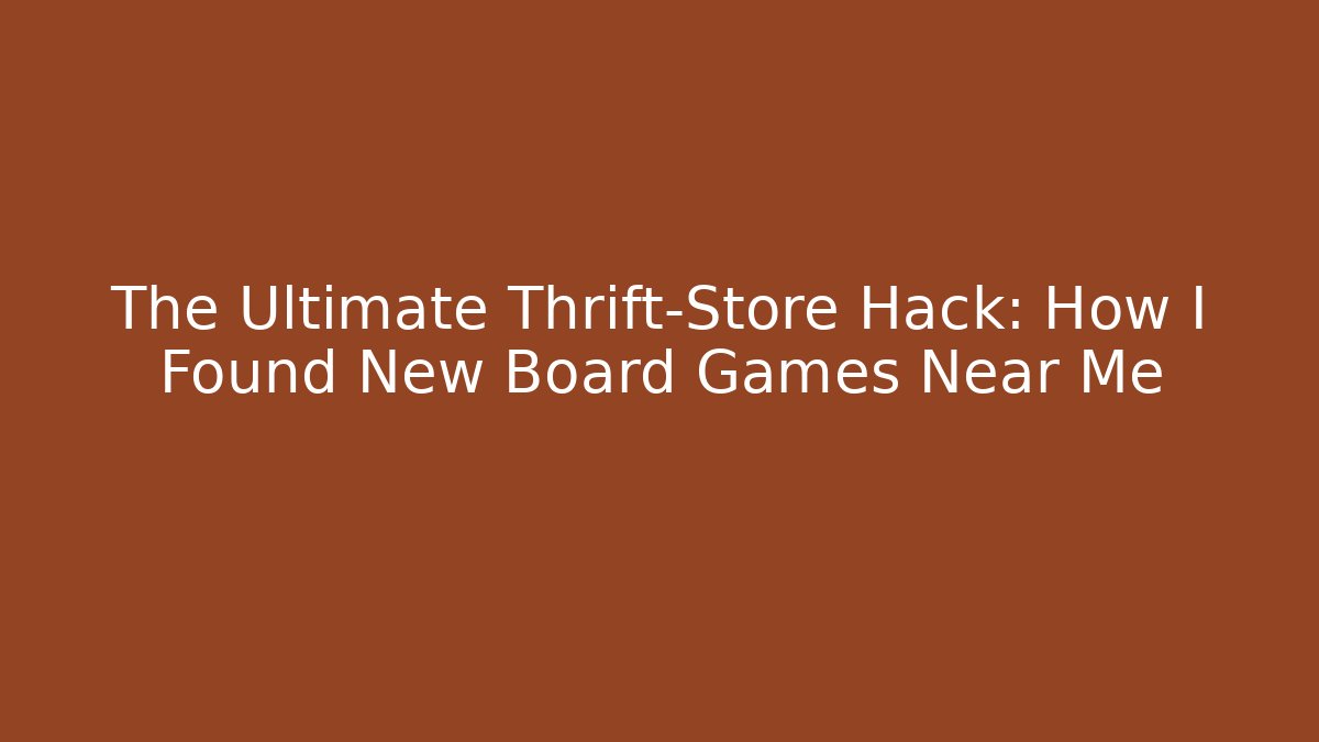 The Ultimate Thrift-Store Hack: How I Found New Board Games Near Me