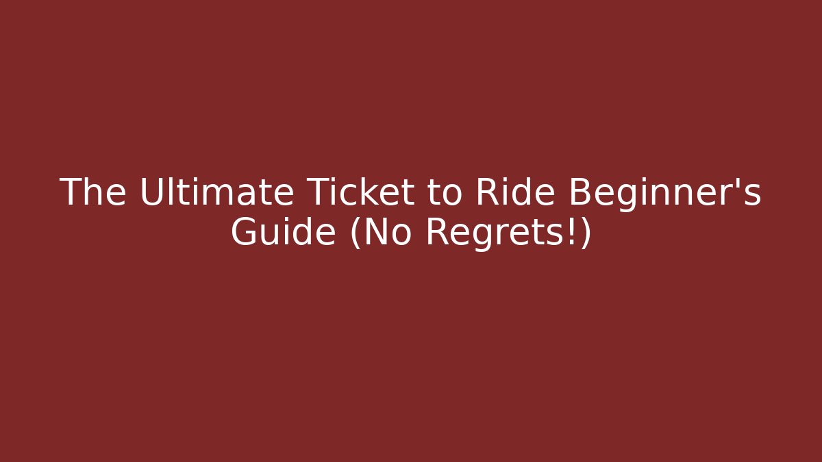 The Ultimate Ticket to Ride Beginner’s Guide (No Regrets!)