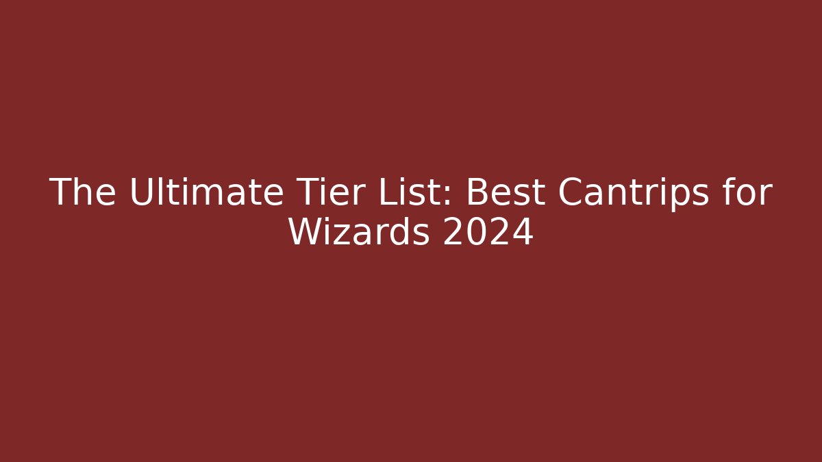 The Ultimate Tier List: Best Cantrips for Wizards 2024