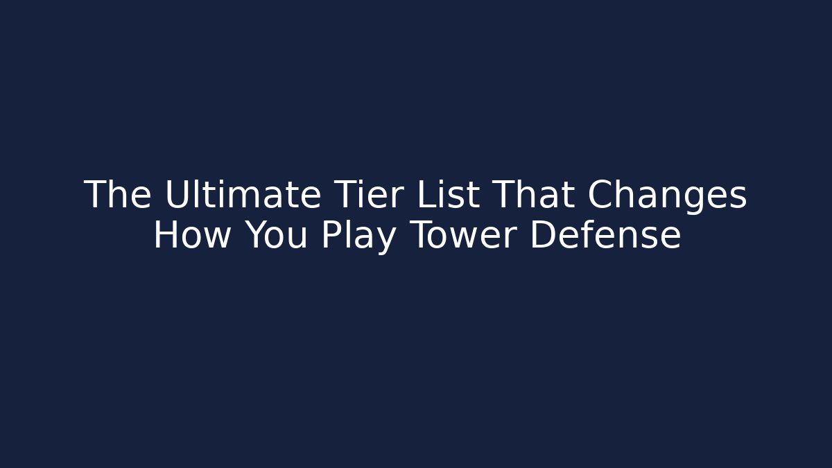 The Ultimate Tier List That Changes How You Play Tower Defense