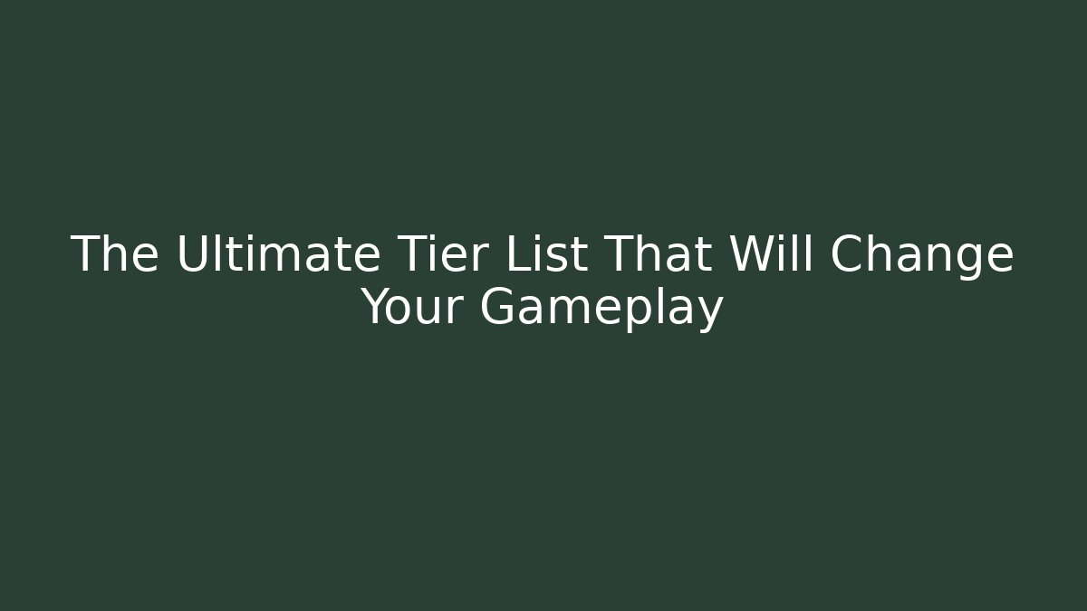 The Ultimate Tier List That Will Change Your Gameplay