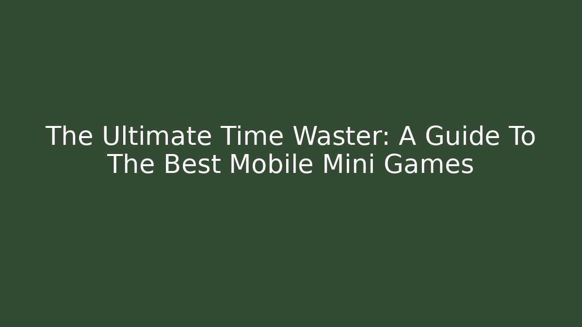 The Ultimate Time Waster: A Guide To The Best Mobile Mini Games - Create More Assets