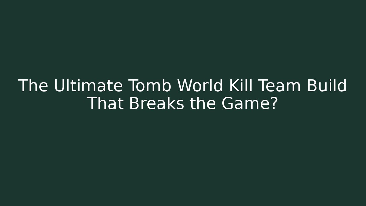 The Ultimate Tomb World Kill Team Build That Breaks the Game?