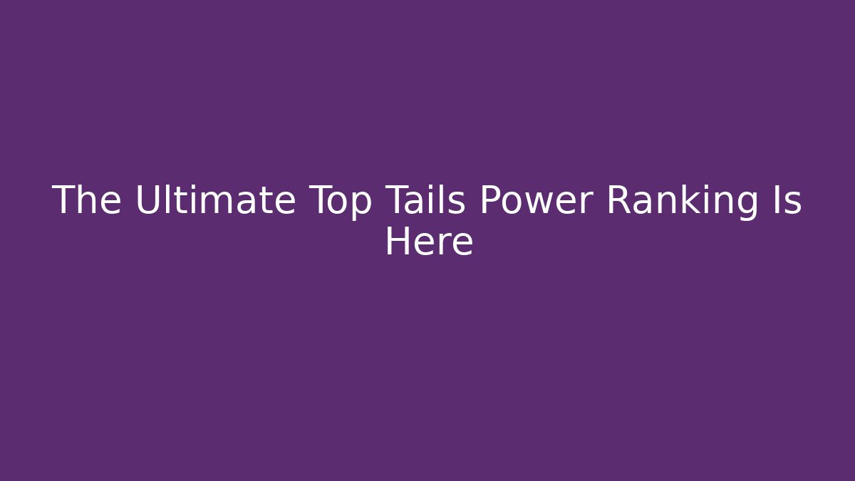 The Ultimate Top Tails Power Ranking Is Here