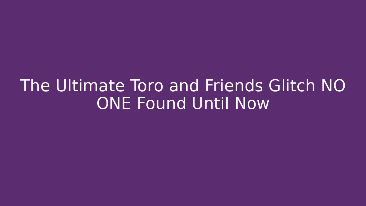 The Ultimate Toro and Friends Glitch NO ONE Found Until Now - Create More Assets