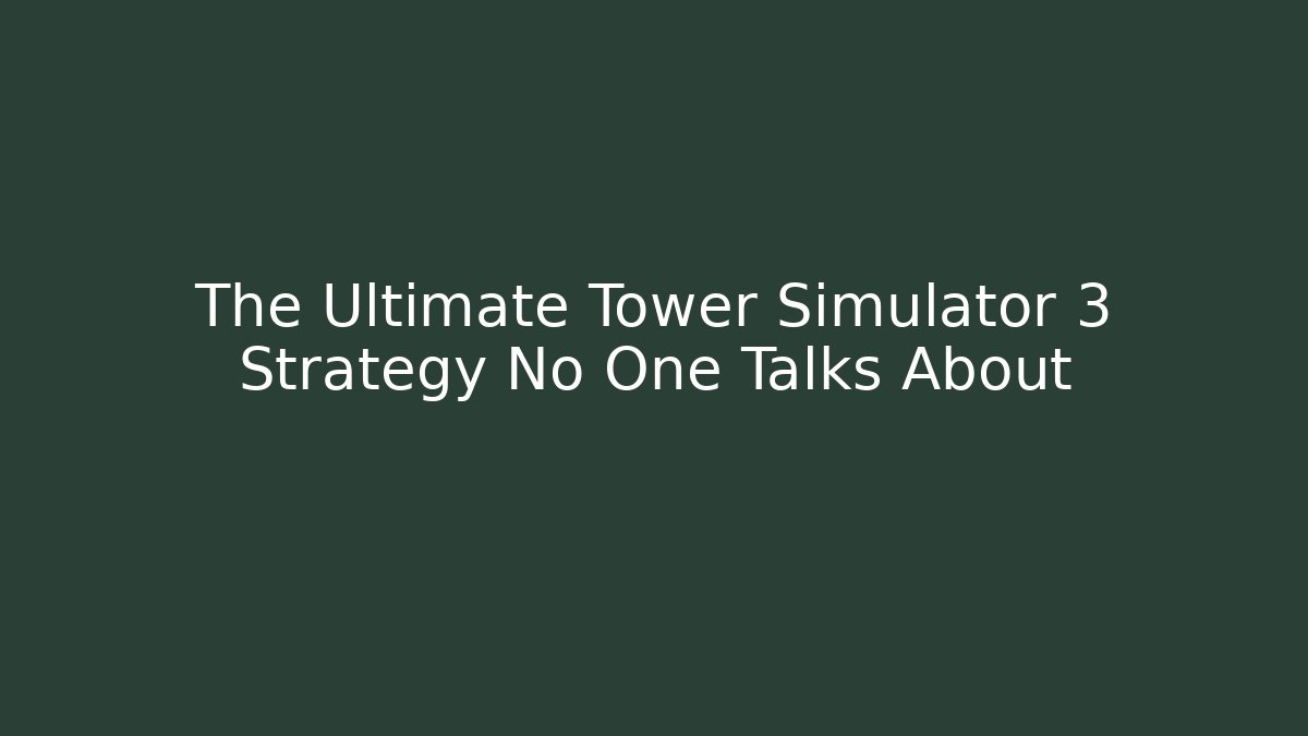 The Ultimate Tower Simulator 3 Strategy No One Talks About