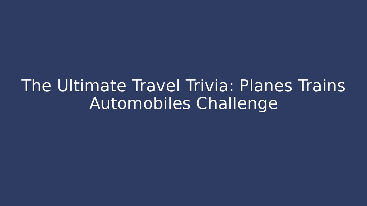 The Ultimate Travel Trivia: Planes Trains Automobiles Challenge