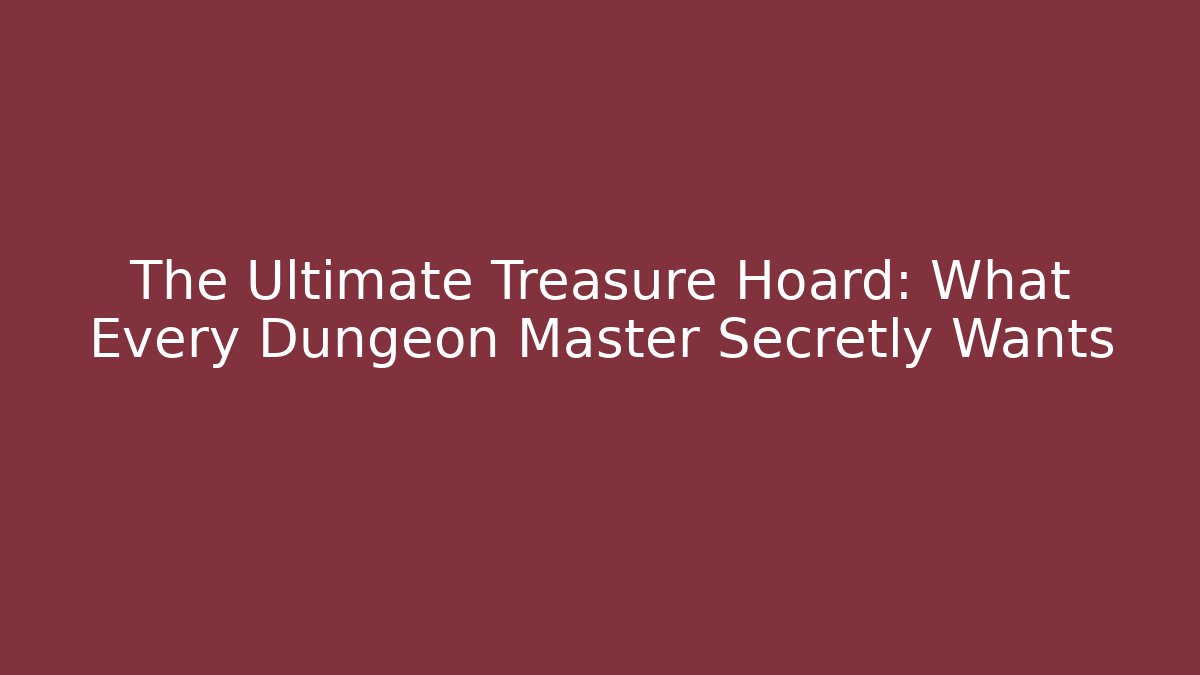 The Ultimate Treasure Hoard: What Every Dungeon Master Secretly Wants