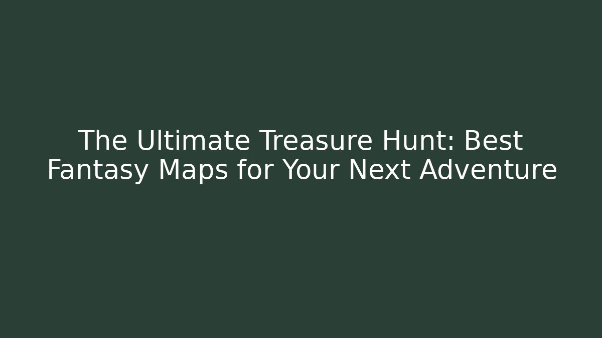 The Ultimate Treasure Hunt: Best Fantasy Maps for Your Next Adventure